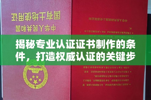 桑珠孜揭秘专业认证证书制作的条件，打造权威认证的关键步骤